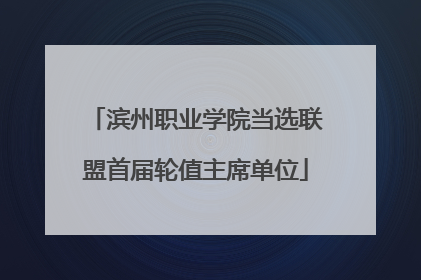 滨州职业学院当选联盟首届轮值主席单位
