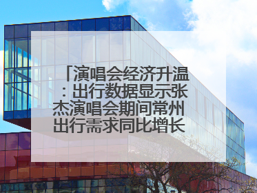演唱会经济升温：出行数据显示张杰演唱会期间常州出行需求同比增长319%