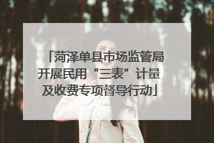 菏泽单县市场监管局开展民用“三表”计量及收费专项督导行动