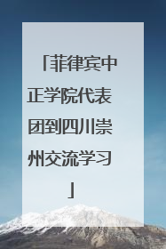 菲律宾中正学院代表团到四川崇州交流学习