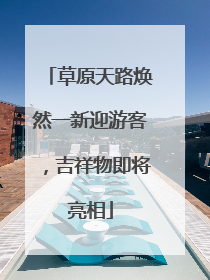 草原天路焕然一新迎游客，吉祥物即将亮相