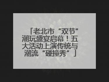 老北市“双节”潮玩盛宴启幕！五大活动上演传统与潮流“碰撞秀”