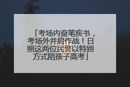 考场内奋笔疾书，考场外并肩作战！日照这两位民警以特别方式陪孩子高考