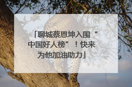聊城蔡恩坤入围“中国好人榜”！快来为他加油助力