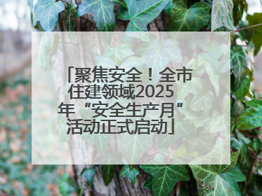 聚焦安全！全市住建领域2025年“安全生产月”活动正式启动