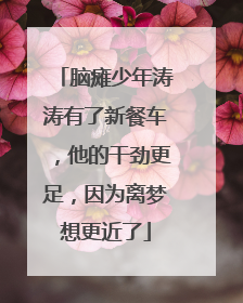 脑瘫少年涛涛有了新餐车，他的干劲更足，因为离梦想更近了