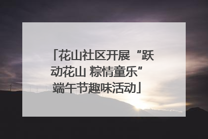 花山社区开展“跃动花山 粽情童乐”端午节趣味活动