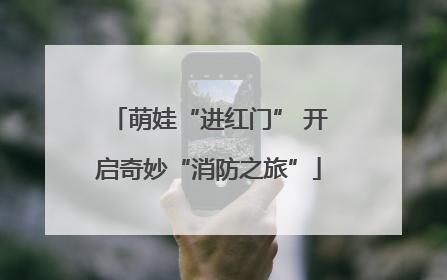 萌娃“进红门” 开启奇妙“消防之旅”