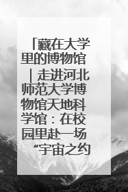 藏在大学里的博物馆｜走进河北师范大学博物馆天地科学馆：在校园里赴一场“宇宙之约”