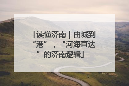 读懂济南｜由城到“港”，“河海直达”的济南逻辑