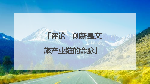 评论：创新是文旅产业链的命脉
