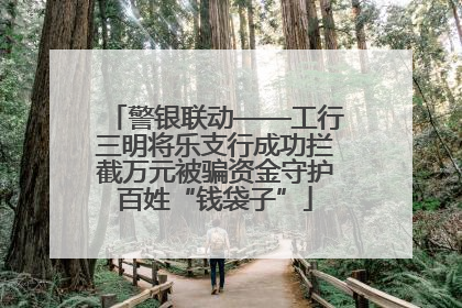 警银联动——工行三明将乐支行成功拦截万元被骗资金守护百姓“钱袋子”