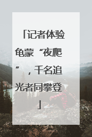 记者体验龟蒙“夜爬”，千名追光者同攀登