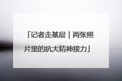 记者走基层｜两张照片里的抗大精神接力
