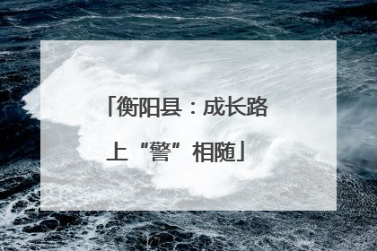 衡阳县：成长路上“警”相随