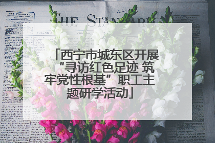 西宁市城东区开展“寻访红色足迹 筑牢党性根基”职工主题研学活动