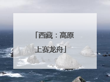 西藏：高原上赛龙舟