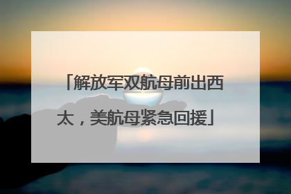解放军双航母前出西太，美航母紧急回援