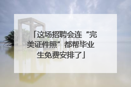 这场招聘会连“完美证件照”都帮毕业生免费安排了