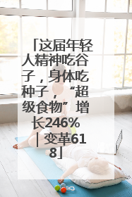 这届年轻人精神吃谷子，身体吃种子，“超级食物”增长246%｜变革618