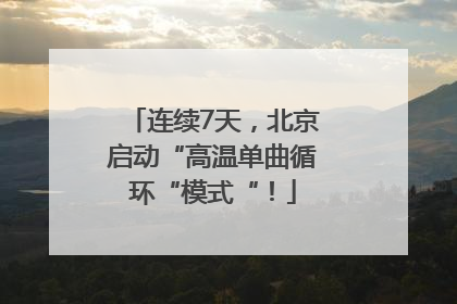 连续7天，北京启动“高温单曲循环“模式“！