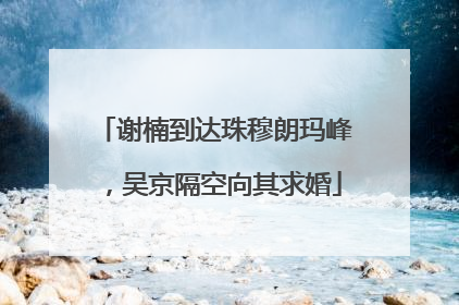 谢楠到达珠穆朗玛峰，吴京隔空向其求婚