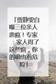 贾静雯自曝三位亲人患癌！专家：家人得了这些癌，你的确也有危险