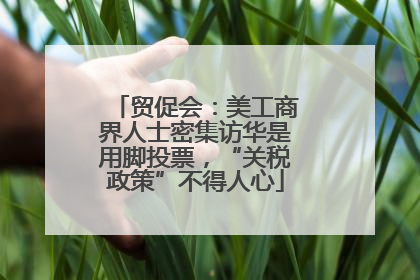 贸促会：美工商界人士密集访华是用脚投票，“关税政策”不得人心