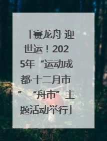赛龙舟 迎世运！2025年“运动成都·十二月市”“舟市”主题活动举行
