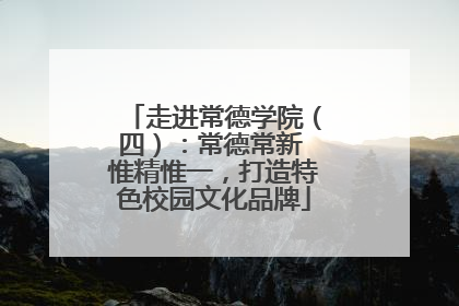 走进常德学院（四）：常德常新 惟精惟一，打造特色校园文化品牌