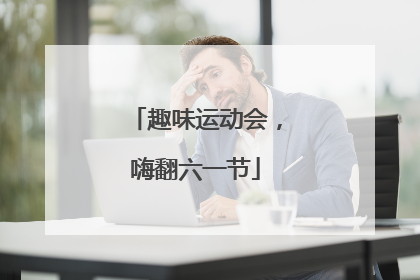 趣味运动会，嗨翻六一节