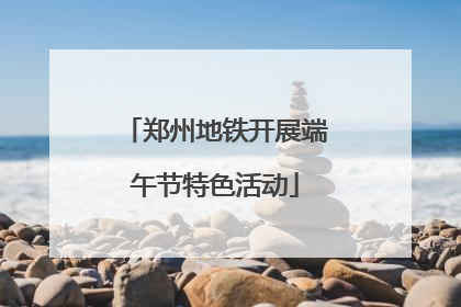 郑州地铁开展端午节特色活动