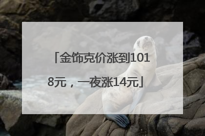金饰克价涨到1018元，一夜涨14元