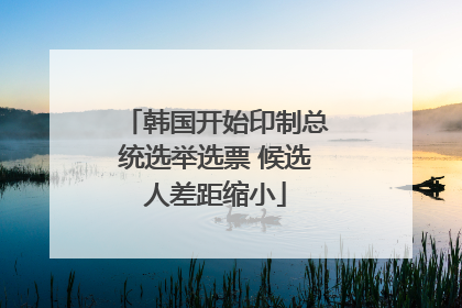 韩国开始印制总统选举选票 候选人差距缩小