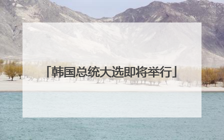 韩国总统大选即将举行
