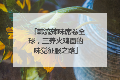 韩流辣味席卷全球，三养火鸡面的味觉征服之路