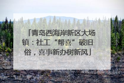 青岛西海岸新区大场镇：社工“帮喜”破旧俗，喜事新办树新风