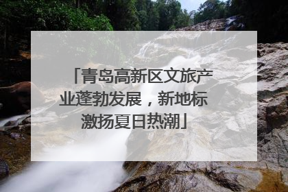 青岛高新区文旅产业蓬勃发展，新地标激扬夏日热潮