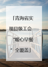 青海省实现县级工会“暖心早餐”全覆盖