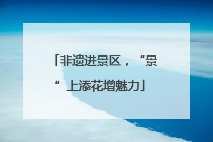 非遗进景区，“景”上添花增魅力