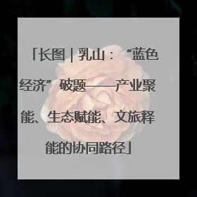 长图｜乳山：“蓝色经济”破题——产业聚能、生态赋能、文旅释能的协同路径