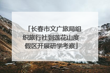 长春市文广旅局组织旅行社到莲花山度假区开展研学考察