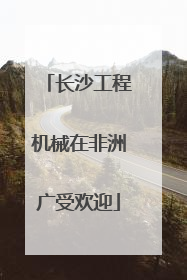 长沙工程机械在非洲广受欢迎