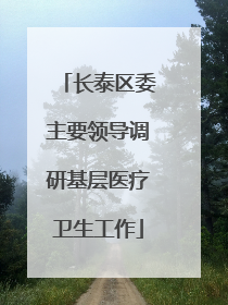 长泰区委主要领导调研基层医疗卫生工作