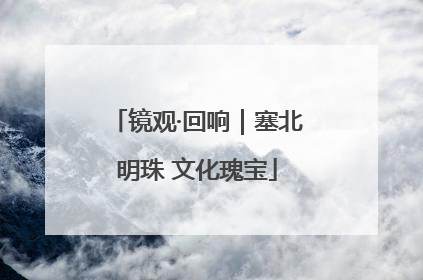 镜观·回响｜塞北明珠 文化瑰宝
