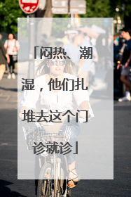 闷热、潮湿，他们扎堆去这个门诊就诊