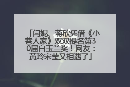 闫妮、蒋欣凭借《小巷人家》双双提名第30届白玉兰奖！网友：黄玲宋莹又相遇了