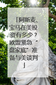 阿斯麦、宝马在美投资有多少？欧盟紧急“盘家底”准备与美谈判