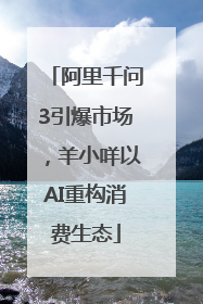 阿里千问3引爆市场，羊小咩以AI重构消费生态