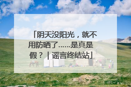 阴天没阳光，就不用防晒了……是真是假？｜谣言终结站